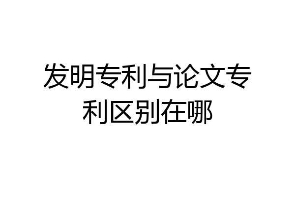 发明专利与论文专利区别在哪