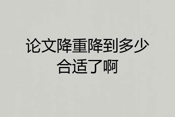 论文降重降到多少合适了啊