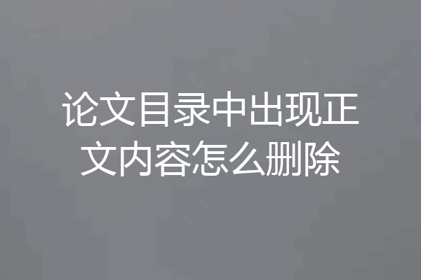 论文目录中出现正文内容怎么删除