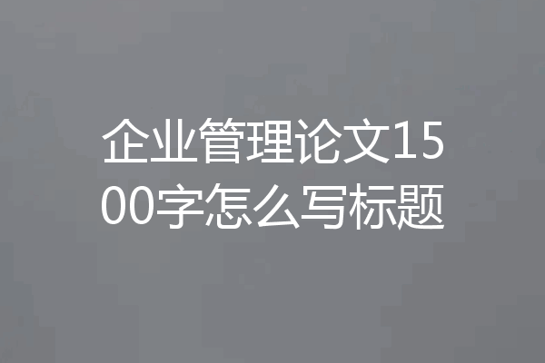 企业管理论文1500字怎么写标题