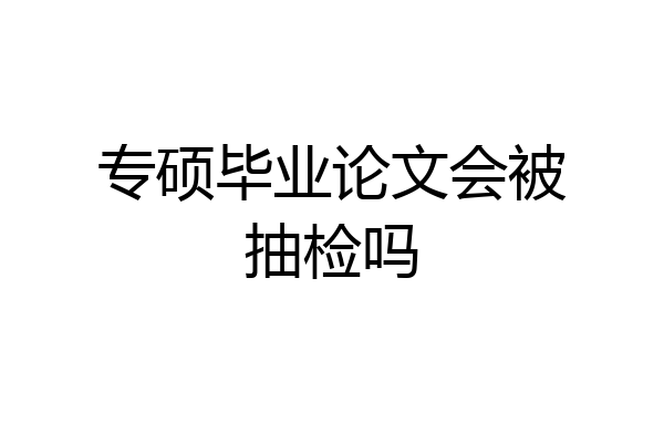 专硕毕业论文会被抽检吗
