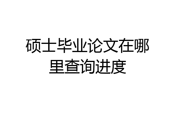 硕士毕业论文在哪里查询进度