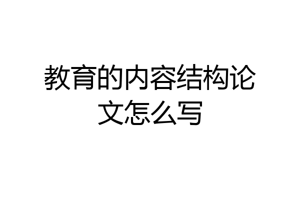 教育的内容结构论文怎么写