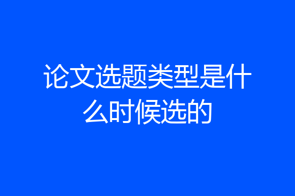 论文选题类型是什么时候选的