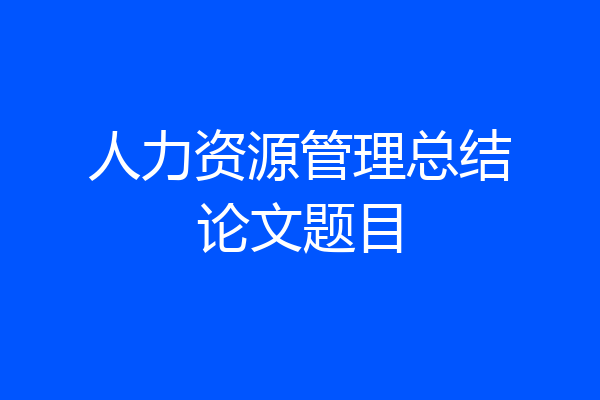 人力资源管理总结论文题目