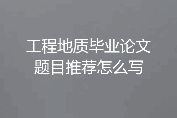 工程地质毕业论文题目推荐怎么写