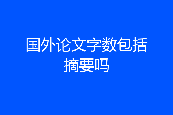 国外论文字数包括摘要吗