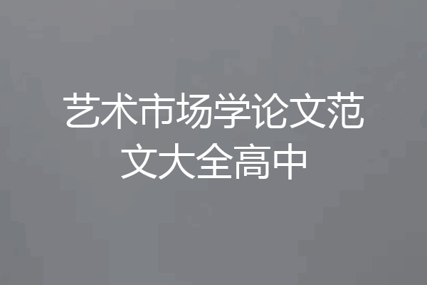 艺术市场学论文范文大全高中