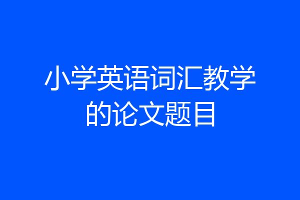 小学英语词汇教学的论文题目