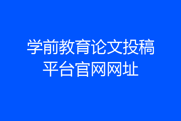 学前教育论文投稿平台官网网址