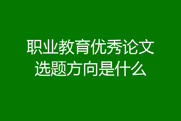 职业教育优秀论文选题方向是什么