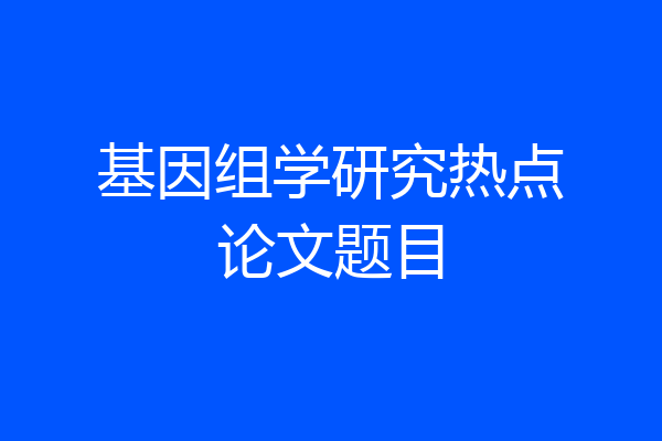基因组学研究热点论文题目