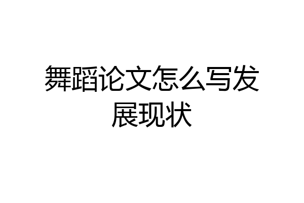 舞蹈论文怎么写发展现状