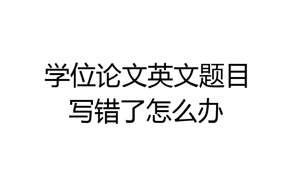 学位论文英文题目写错了怎么办