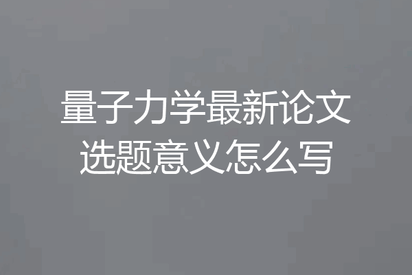 量子力学最新论文选题意义怎么写