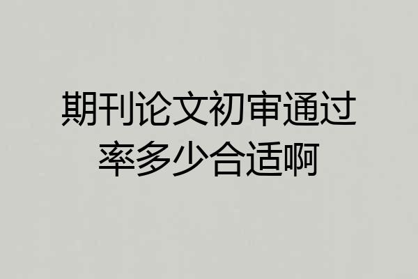 期刊论文初审通过率多少合适啊