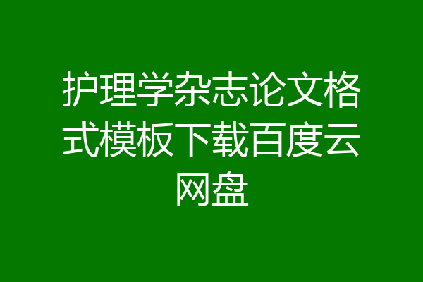 护理学杂志论文格式模板下载百度云网盘