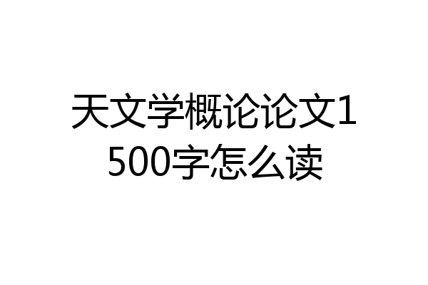 天文学概论论文1500字怎么读