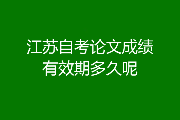 江苏自考论文成绩有效期多久呢