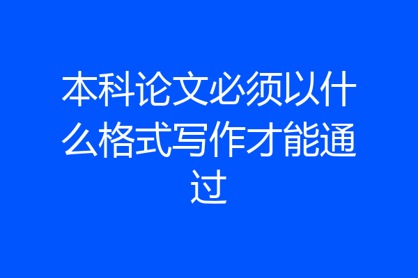 本科论文必须以什么格式写作才能通过