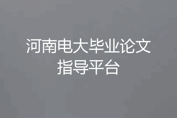 河南电大毕业论文指导平台