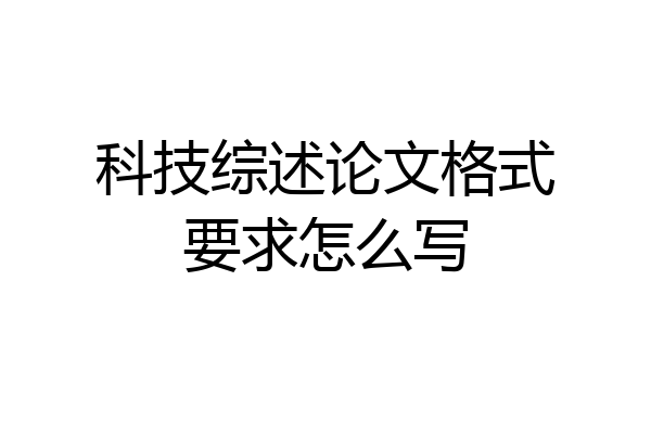 科技综述论文格式要求怎么写