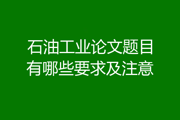 石油工业论文题目有哪些要求及注意