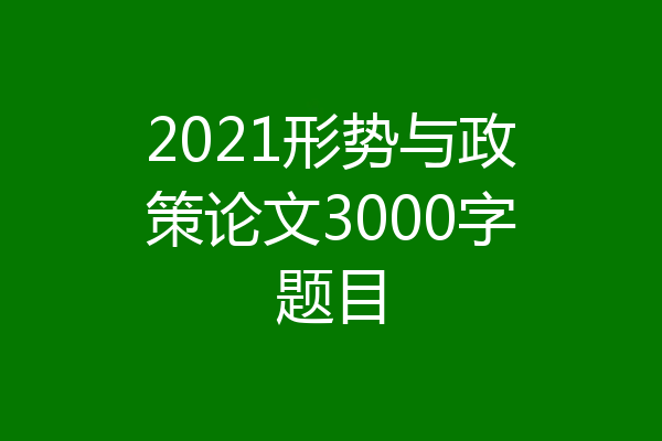 2021形势与政策论文3000字题目