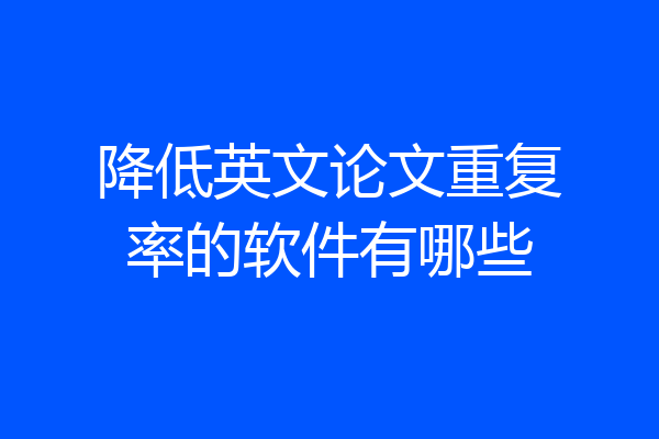 降低英文论文重复率的软件有哪些
