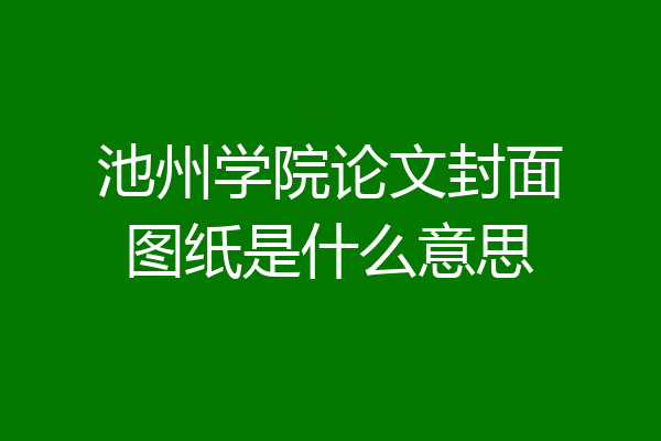 池州学院论文封面图纸是什么意思