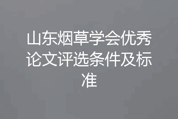 山东烟草学会优秀论文评选条件及标准