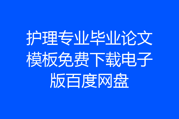 护理专业毕业论文模板免费下载电子版百度网盘