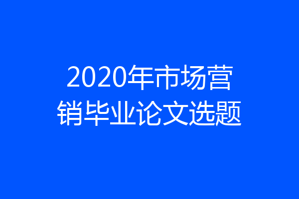 2020年市场营销毕业论文选题