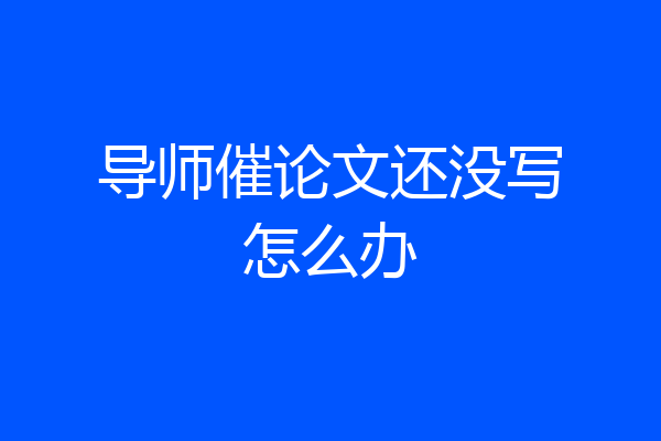 导师催论文还没写怎么办