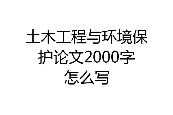 土木工程与环境保护论文2000字怎么写
