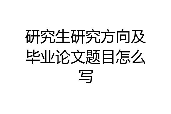 研究生研究方向及毕业论文题目怎么写