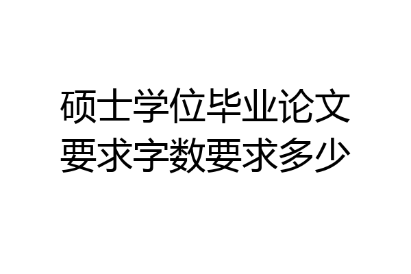 硕士学位毕业论文要求字数要求多少