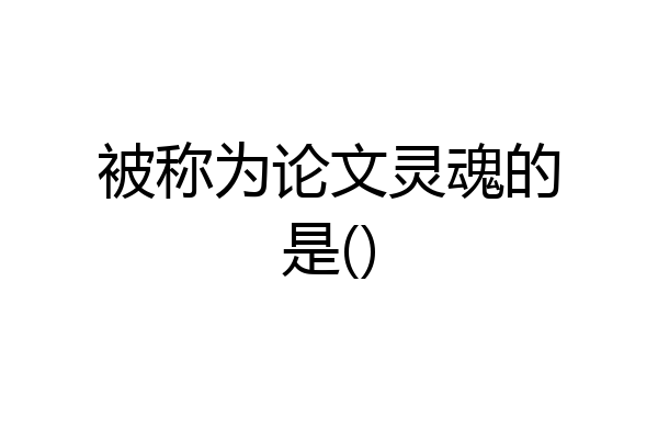 被称为论文灵魂的是()