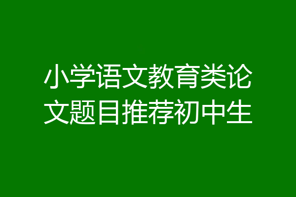小学语文教育类论文题目推荐初中生