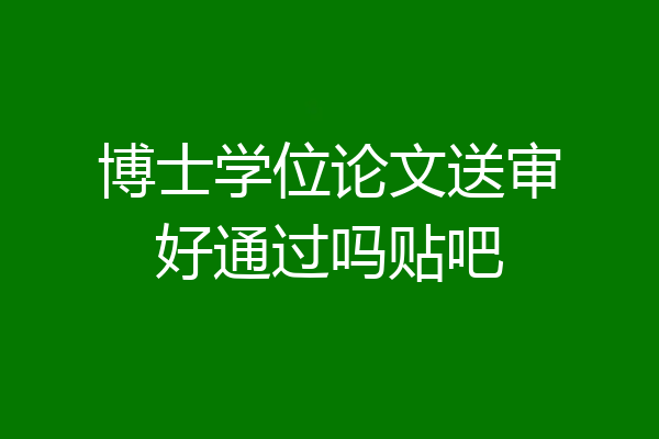 博士学位论文送审好通过吗贴吧