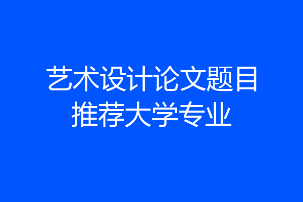 艺术设计论文题目推荐大学专业
