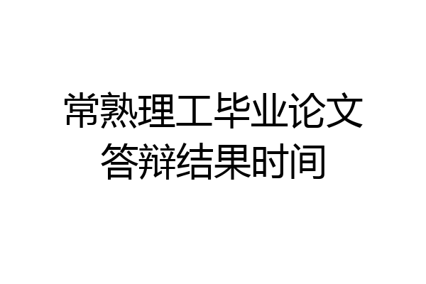 常熟理工毕业论文答辩结果时间