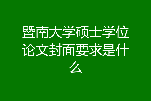 暨南大学硕士学位论文封面要求是什么