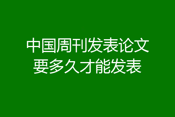 中国周刊发表论文要多久才能发表