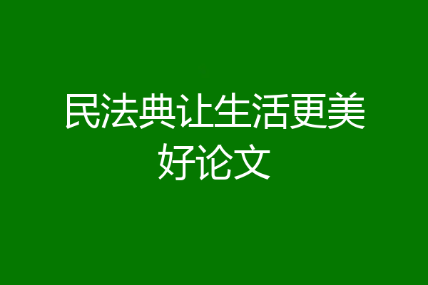 民法典让生活更美好论文