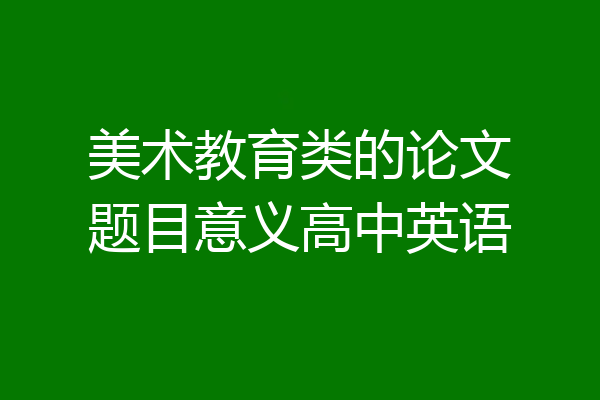 美术教育类的论文题目意义高中英语
