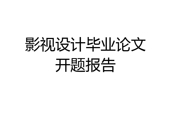 影视设计毕业论文开题报告