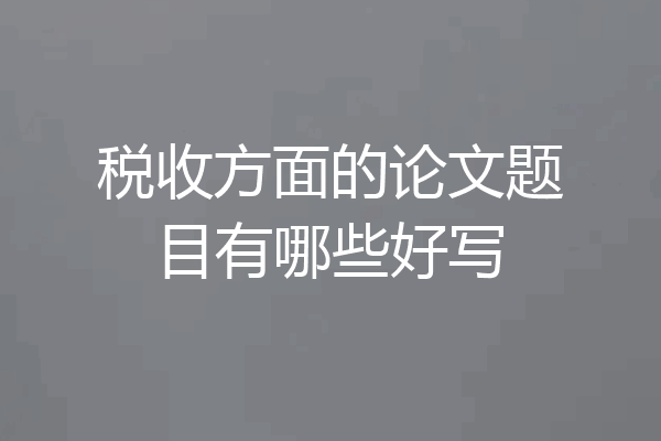 税收方面的论文题目有哪些好写
