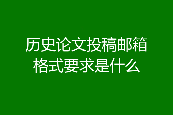 历史论文投稿邮箱格式要求是什么