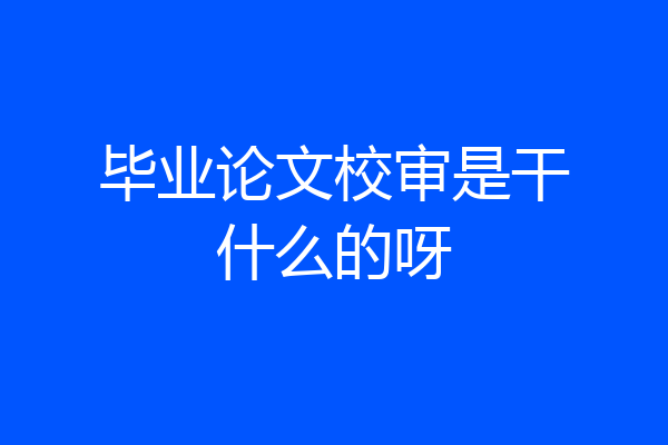 毕业论文校审是干什么的呀